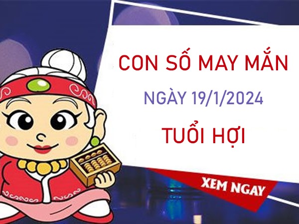 Con số may mắn tuổi Hợi 19/1/2024 – Hôm nay đánh con gì?