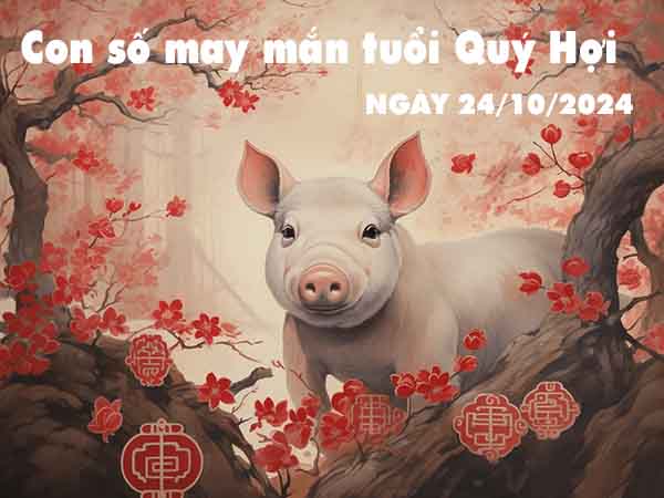 Nhận định con số may mắn tuổi Quý Hợi ngày 24/10/2024 thứ 5 hôm nay